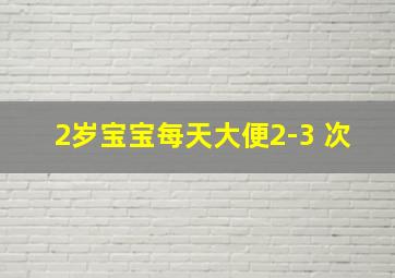 2岁宝宝每天大便2-3 次